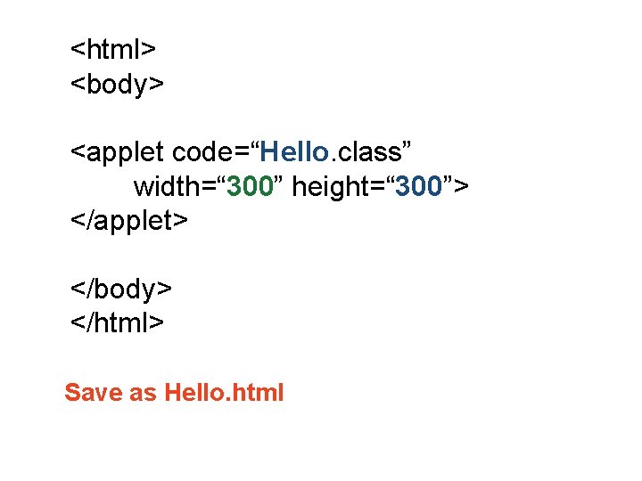 <html> <body> <applet code=“Hello. class” width=“ 300” height=“ 300”> </applet> </body> </html> Save as