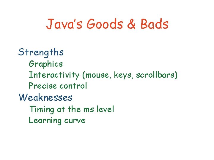 Java’s Goods & Bads Strengths Graphics Interactivity (mouse, keys, scrollbars) Precise control Weaknesses Timing
