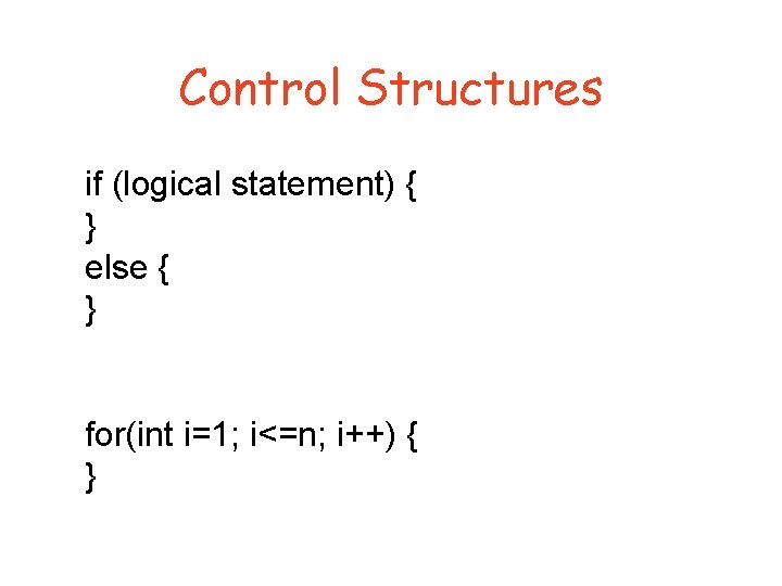 Control Structures if (logical statement) { } else { } for(int i=1; i<=n; i++)