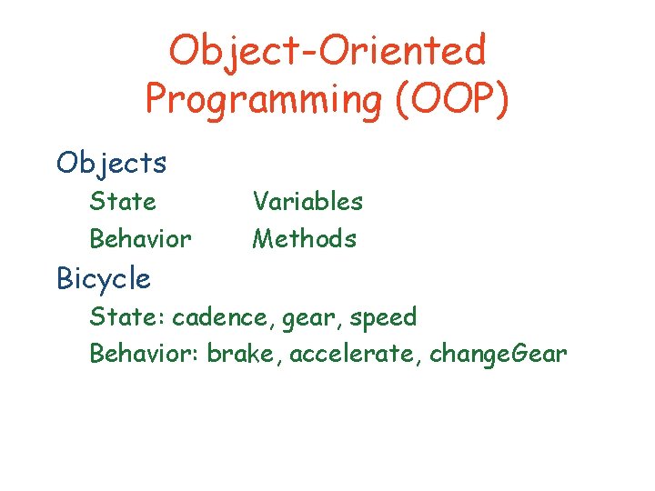 Object-Oriented Programming (OOP) Objects State Behavior Variables Methods Bicycle State: cadence, gear, speed Behavior: