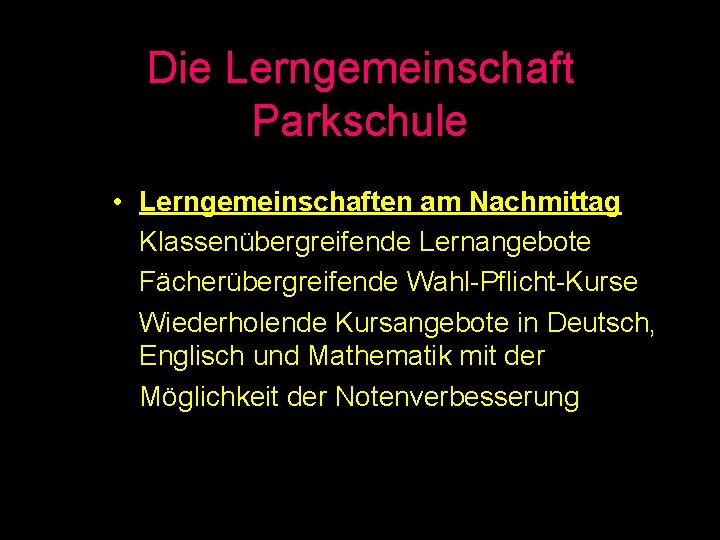 Die Lerngemeinschaft Parkschule • Lerngemeinschaften am Nachmittag Klassenübergreifende Lernangebote Fächerübergreifende Wahl-Pflicht-Kurse Wiederholende Kursangebote in