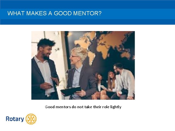 WHAT MAKES A GOOD MENTOR? Good mentors do not take their role lightly 