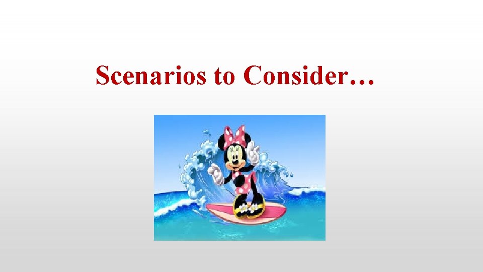 Scenarios to Consider… 