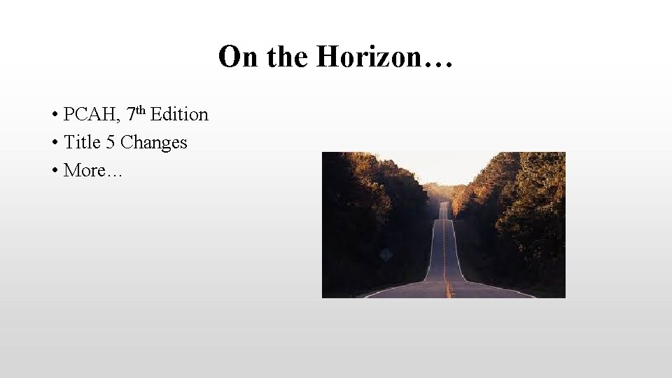 On the Horizon… • PCAH, 7 th Edition • Title 5 Changes • More…