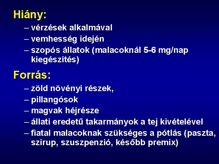 Hiány: – vérzések alkalmával – vemhesség idején – szopós állatok (malacoknál 5 -6 mg/nap