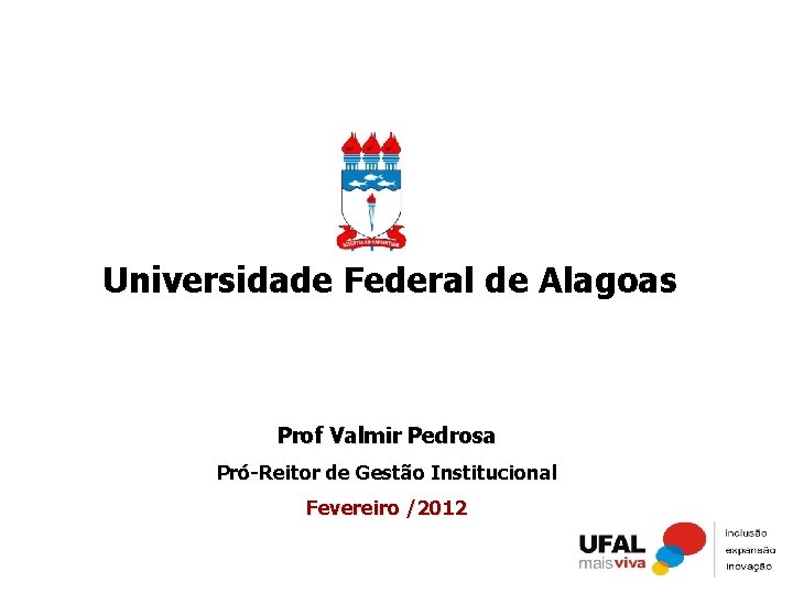 Universidade Federal de Alagoas Prof Valmir Pedrosa Pró-Reitor de Gestão Institucional Fevereiro /2012 