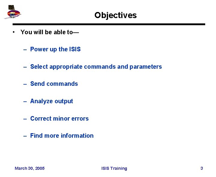 Objectives • You will be able to— – Power up the ISIS – Select