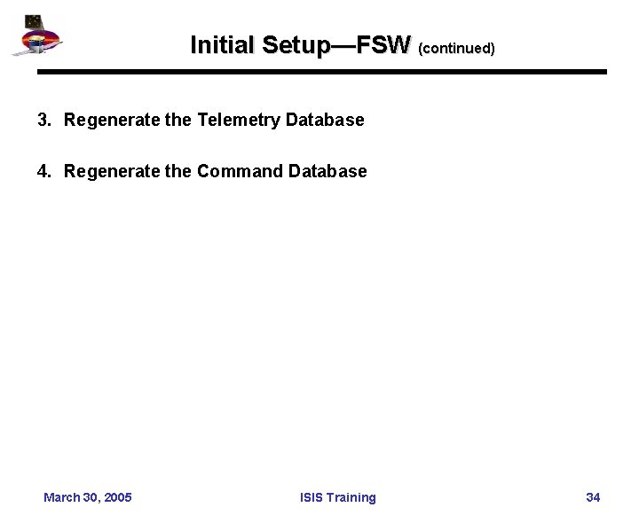 Initial Setup—FSW (continued) 3. Regenerate the Telemetry Database 4. Regenerate the Command Database March