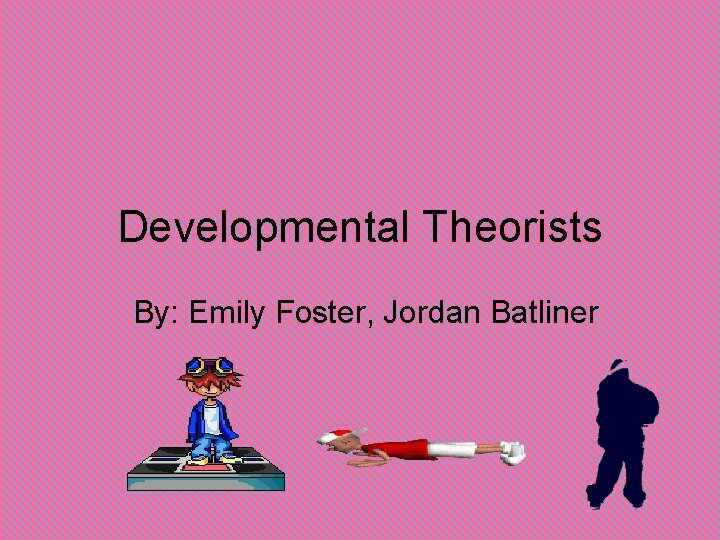 Developmental Theorists By: Emily Foster, Jordan Batliner 