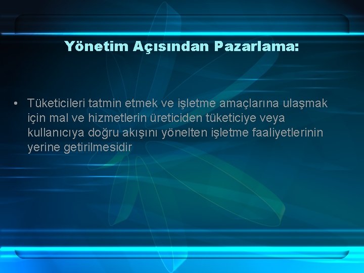 Yönetim Açısından Pazarlama: • Tüketicileri tatmin etmek ve işletme amaçlarına ulaşmak için mal ve