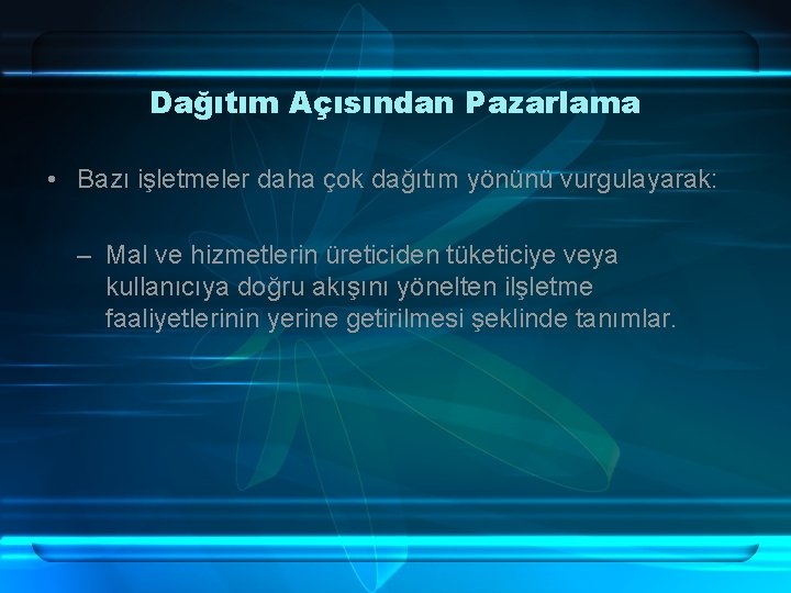 Dağıtım Açısından Pazarlama • Bazı işletmeler daha çok dağıtım yönünü vurgulayarak: – Mal ve