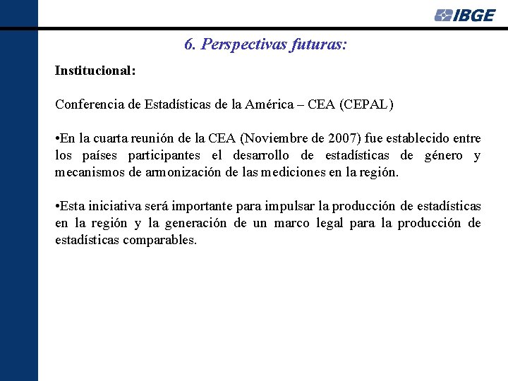 6. Perspectivas futuras: Institucional: Conferencia de Estadísticas de la América – CEA (CEPAL) •