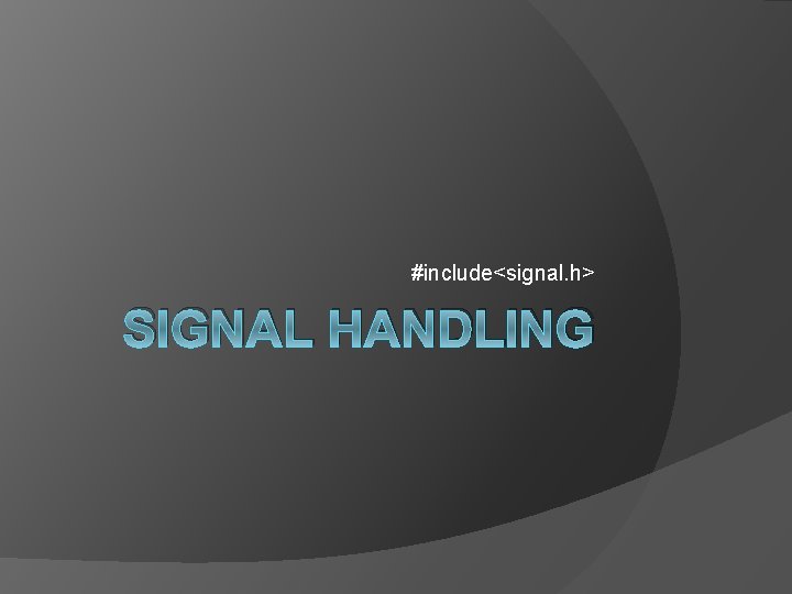 #include<signal. h> SIGNAL HANDLING 