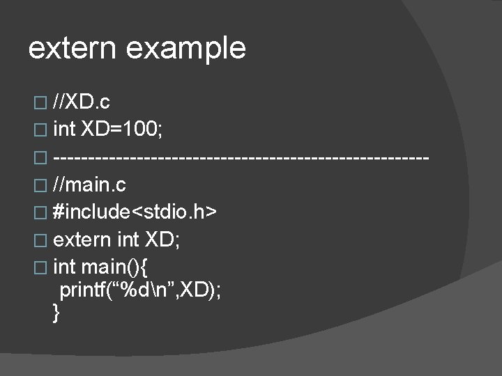 extern example � //XD. c � int XD=100; � ---------------------------� //main. c � #include<stdio.