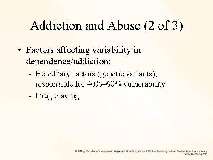 Addiction and Abuse (2 of 3) • Factors affecting variability in dependence/addiction: - Hereditary