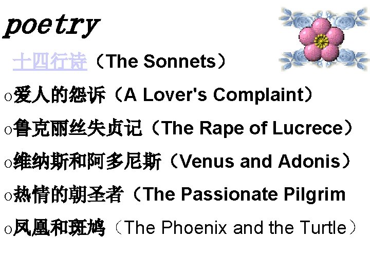 poetry 十四行诗（The Sonnets） o爱人的怨诉（A Lover's Complaint） o鲁克丽丝失贞记（The Rape of Lucrece） o维纳斯和阿多尼斯（Venus and Adonis） o热情的朝圣者（The