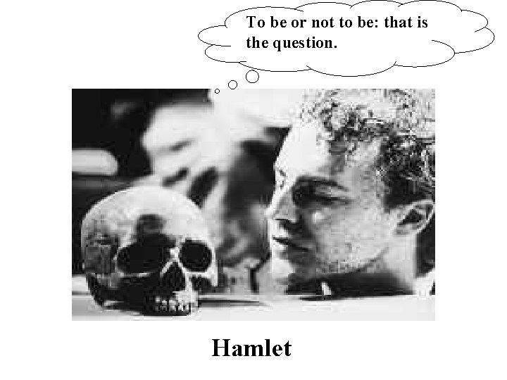 To be or not to be: that is the question. Hamlet 