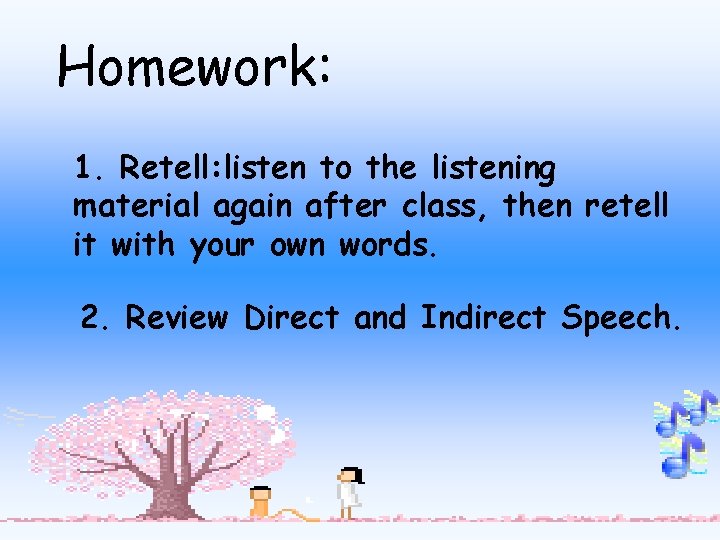 Homework: 1. Retell: listen to the listening material again after class, then retell it