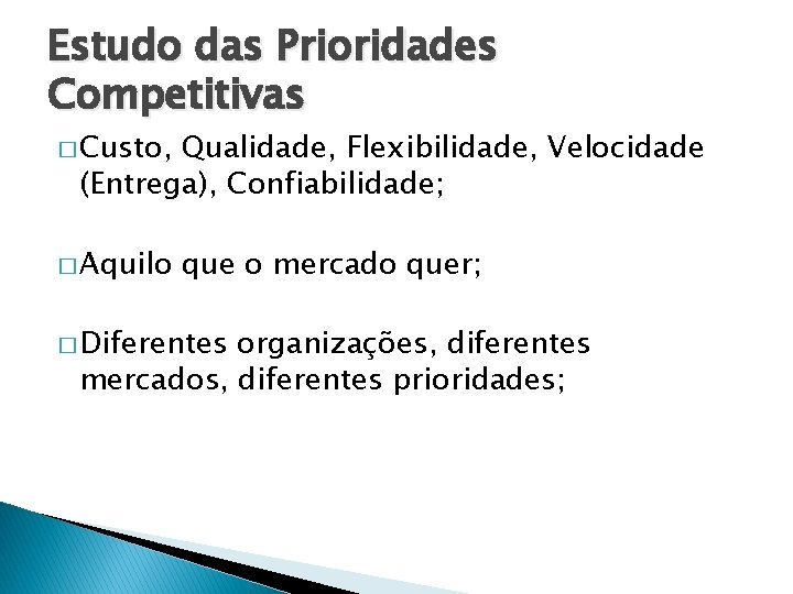 Estudo das Prioridades Competitivas � Custo, Qualidade, Flexibilidade, Velocidade (Entrega), Confiabilidade; � Aquilo que