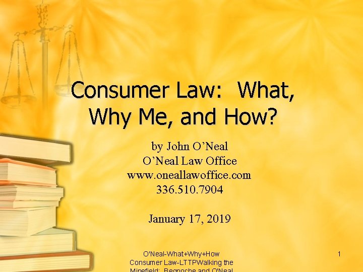 Consumer Law: What, Why Me, and How? by John O’Neal Law Office www. oneallawoffice.