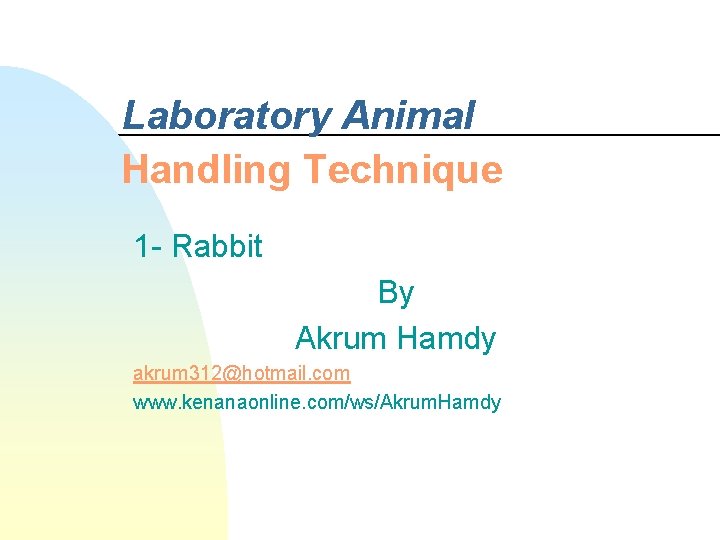 Laboratory Animal Handling Technique 1 - Rabbit By Akrum Hamdy akrum 312@hotmail. com www.