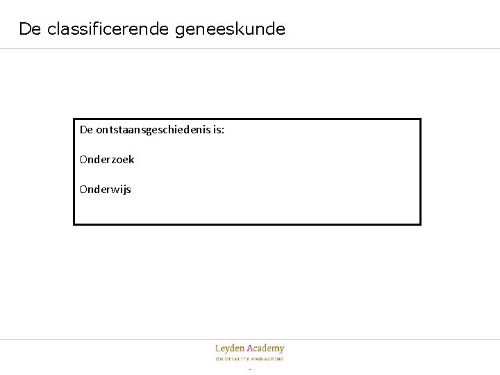 De classificerende geneeskunde De ontstaansgeschiedenis is: Onderzoek Onderwijs 