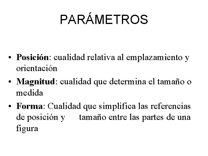 PARÁMETROS • Posición: cualidad relativa al emplazamiento y orientación • Magnitud: cualidad que determina