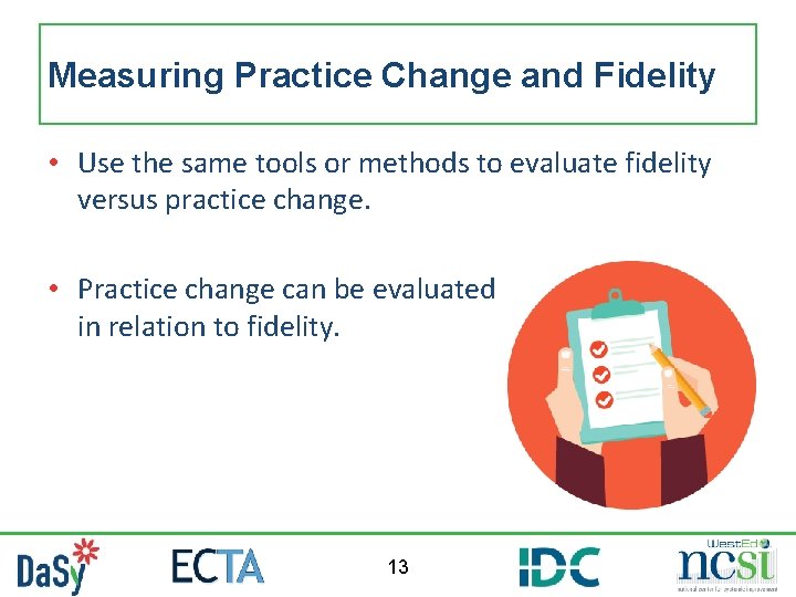 Measuring Practice Change and Fidelity • Use the same tools or methods to evaluate Measuring Practice Change and Fidelity • Use the same tools or methods to evaluate