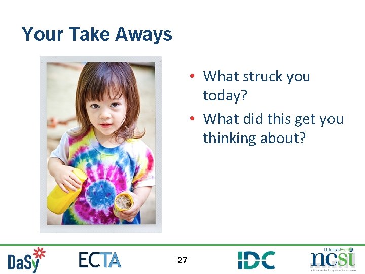 Your Take Aways • What struck you today? • What did this get you Your Take Aways • What struck you today? • What did this get you