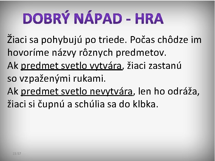 Žiaci sa pohybujú po triede. Počas chôdze im hovoríme názvy rôznych predmetov. Ak predmet