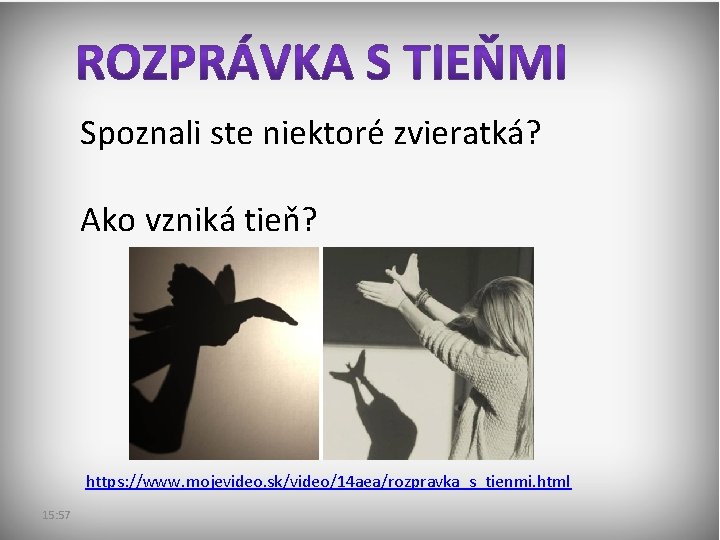 Spoznali ste niektoré zvieratká? Ako vzniká tieň? https: //www. mojevideo. sk/video/14 aea/rozpravka_s_tienmi. html 15: