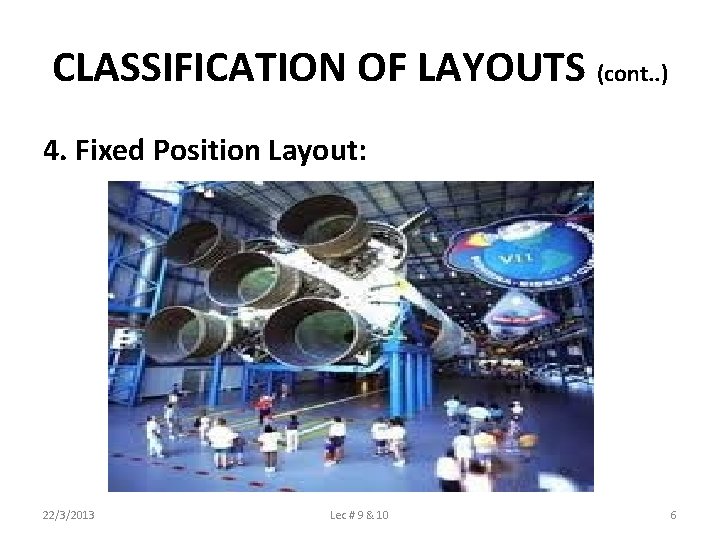 CLASSIFICATION OF LAYOUTS (cont. . ) 4. Fixed Position Layout: 22/3/2013 Lec # 9