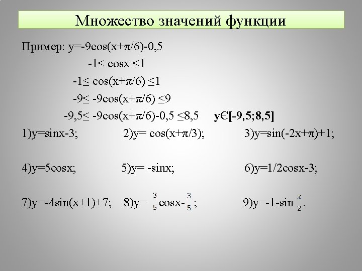 Множество значений функции Пример: y=-9 cos(x+π/6)-0, 5 -1≤ cosx ≤ 1 -1≤ cos(x+π/6) ≤