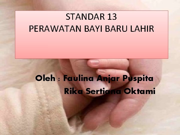 STANDAR 13 PERAWATAN BAYI BARU LAHIR Oleh : Faulina Anjar Puspita Rika Sertiana Oktami