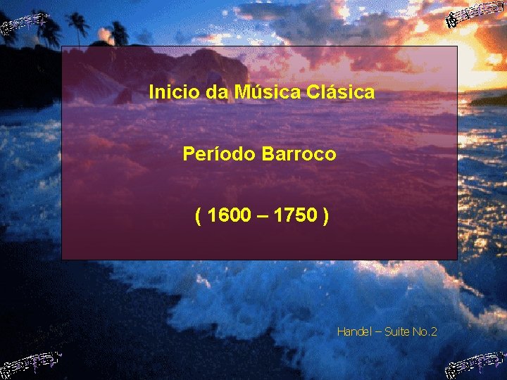 Inicio da Música Clásica Período Barroco ( 1600 – 1750 ) Handel – Suite