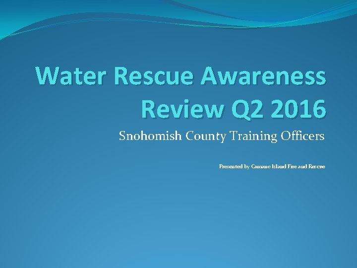 Water Rescue Awareness Review Q 2 2016 Snohomish County Training Officers Presented by Camano