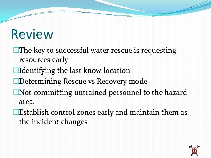 Review �The key to successful water rescue is requesting resources early �Identifying the last