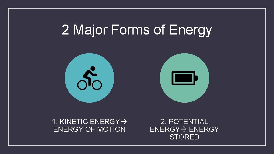 2 Major Forms of Energy 1. KINETIC ENERGY OF MOTION 2. POTENTIAL ENERGY STORED