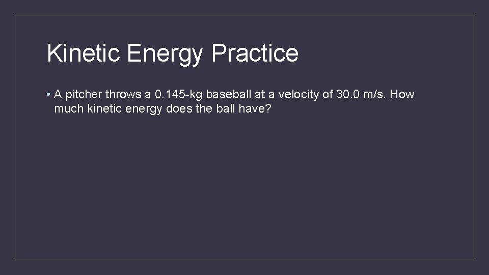 Kinetic Energy Practice • A pitcher throws a 0. 145 -kg baseball at a