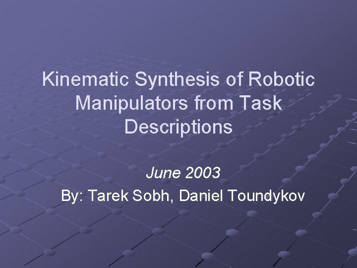 Kinematic Synthesis of Robotic Manipulators from Task Descriptions June 2003 By: Tarek Sobh, Daniel