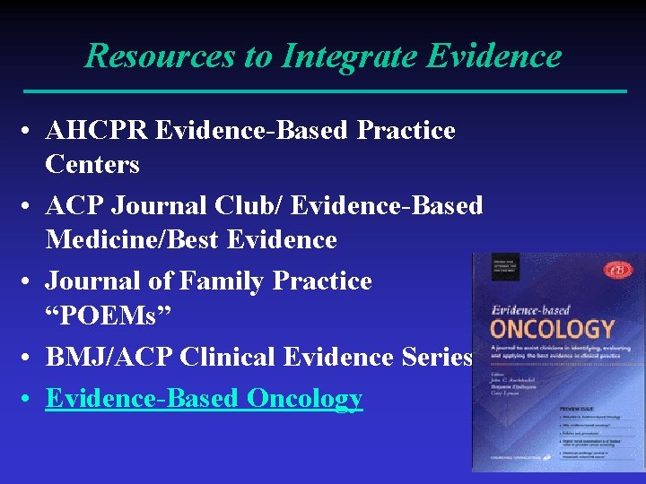 Resources to Integrate Evidence • AHCPR Evidence-Based Practice Centers • ACP Journal Club/ Evidence-Based