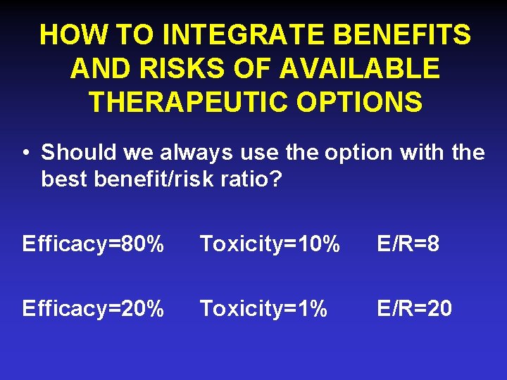 HOW TO INTEGRATE BENEFITS AND RISKS OF AVAILABLE THERAPEUTIC OPTIONS • Should we always