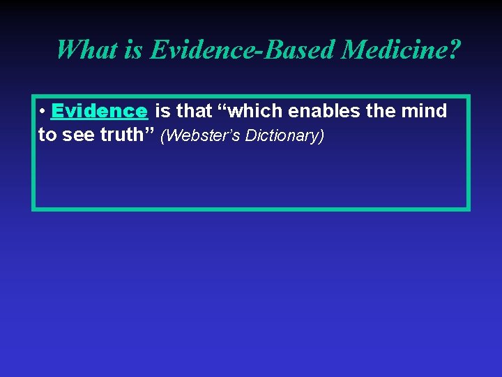 What is Evidence-Based Medicine? • Evidence is that “which enables the mind to see