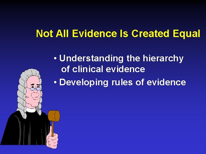 Not All Evidence Is Created Equal • Understanding the hierarchy of clinical evidence •