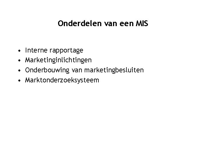 Onderdelen van een MIS • • Interne rapportage Marketinginlichtingen Onderbouwing van marketingbesluiten Marktonderzoeksysteem 