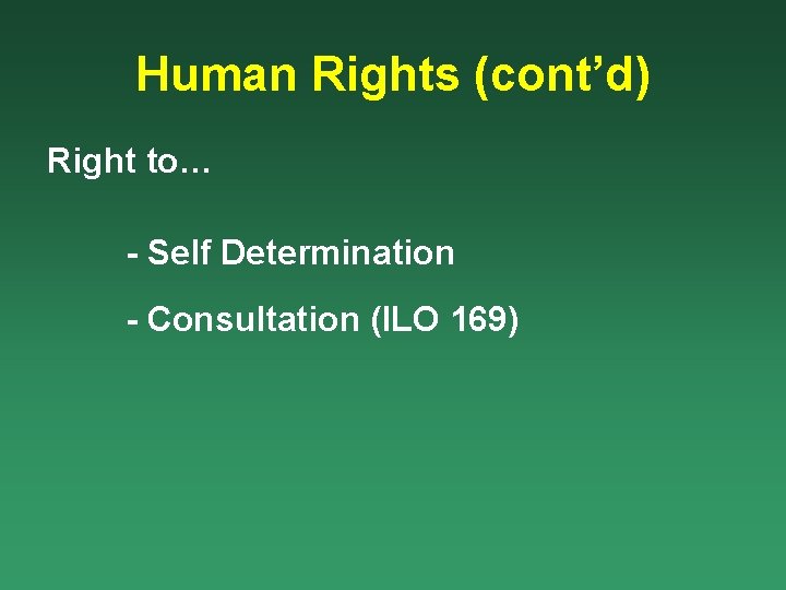 Human Rights (cont’d) Right to… - Self Determination - Consultation (ILO 169) 