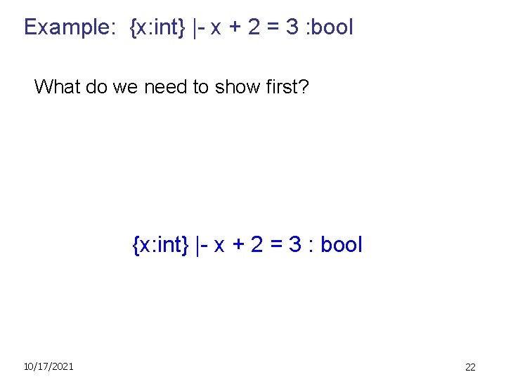 Example: {x: int} |- x + 2 = 3 : bool What do we