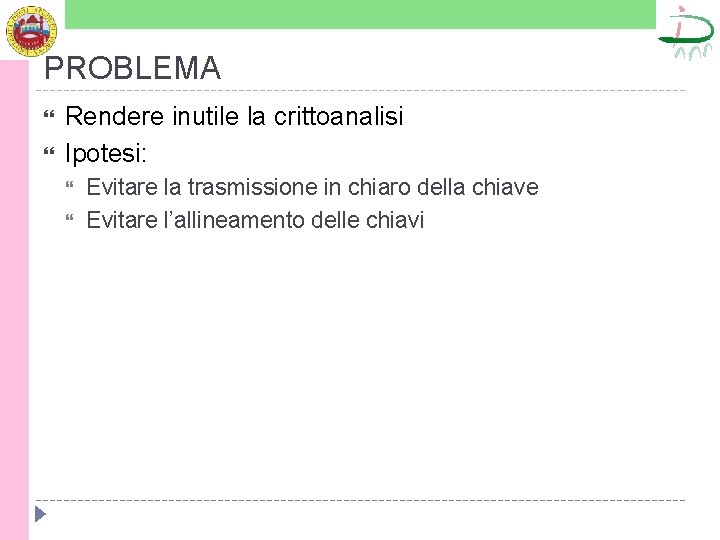 PROBLEMA Rendere inutile la crittoanalisi Ipotesi: Evitare la trasmissione in chiaro della chiave Evitare