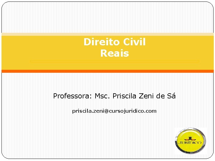 Direito Civil Reais Professora: Msc. Priscila Zeni de Sá priscila. zeni@cursojuridico. com 