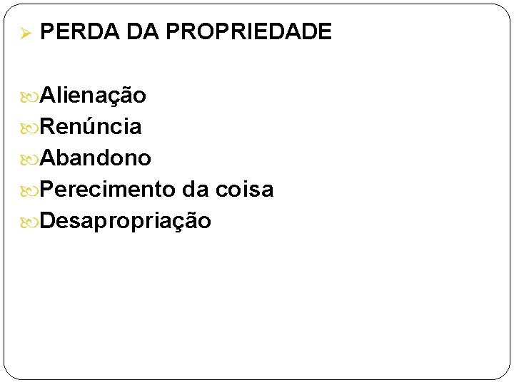 Ø PERDA DA PROPRIEDADE Alienação Renúncia Abandono Perecimento da coisa Desapropriação 